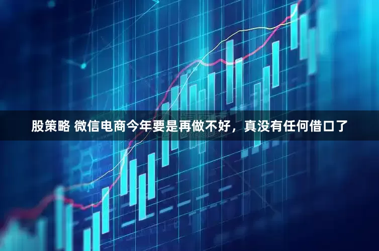 股策略 微信电商今年要是再做不好，真没有任何借口了