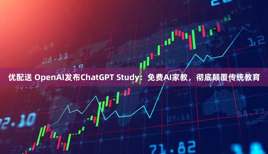 优配送 OpenAI发布ChatGPT Study：免费AI家教，彻底颠覆传统教育