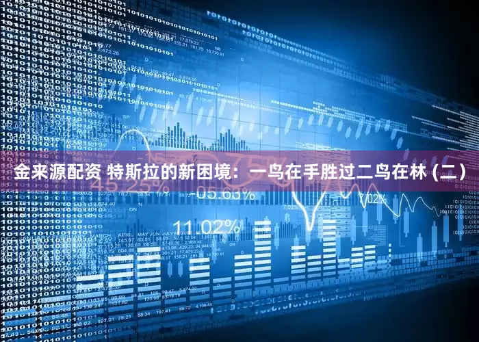 金来源配资 特斯拉的新困境：一鸟在手胜过二鸟在林 (二）