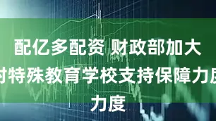 配亿多配资 财政部加大对特殊教育学校支持保障力度