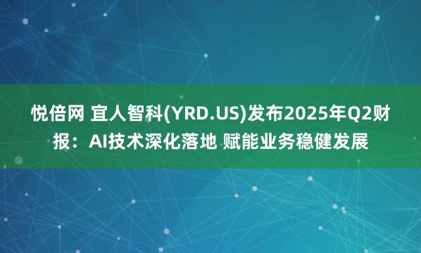 悦倍网 宜人智科(YRD.US)发布2025年Q2财报：AI技术深化落地 赋能业务稳健发展