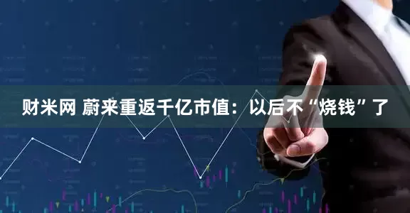 财米网 蔚来重返千亿市值：以后不“烧钱”了