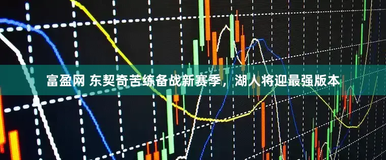 富盈网 东契奇苦练备战新赛季，湖人将迎最强版本