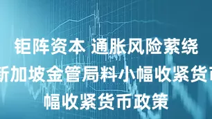 钜阵资本 通胀风险萦绕不散 新加坡金管局料小幅收紧货币政策
